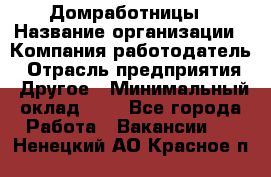 Домработницы › Название организации ­ Компания-работодатель › Отрасль предприятия ­ Другое › Минимальный оклад ­ 1 - Все города Работа » Вакансии   . Ненецкий АО,Красное п.